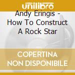 Andy Eringis - How To Construct A Rock Star cd