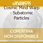 Cosmic Mind Warp - Subatomic Particles cd