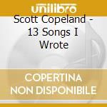 Scott Copeland - 13 Songs I Wrote cd musicale di Scott Copeland