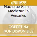 Machetae Gems - Machetae In Versailles cd