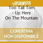 Too Tall Tom - Up Here On The Mountain cd