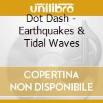 Dot Dash - Earthquakes & Tidal Waves cd