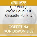 (LP Vinile) We're Loud 90s Cassette Punk Unknowns (2 Lp) vinile