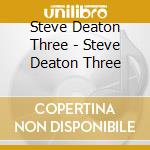 Steve Deaton Three - Steve Deaton Three cd musicale di Steve Deaton Three