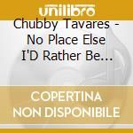 Chubby Tavares - No Place Else I'D Rather Be - Single cd