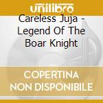 Careless Juja - Legend Of The Boar Knight cd