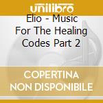 Elio - Music For The Healing Codes Part 2 cd musicale di Elio