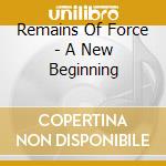 Remains Of Force - A New Beginning cd musicale di Remains Of Force