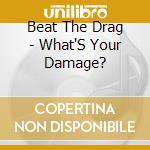 Beat The Drag - What'S Your Damage? cd musicale di Beat The Drag