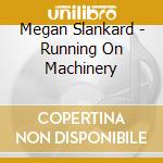 Megan Slankard - Running On Machinery cd musicale di Megan Slankard