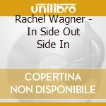 Rachel Wagner - In Side Out Side In cd musicale di Rachel Wagner