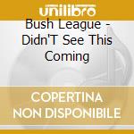 Bush League - Didn'T See This Coming cd
