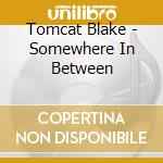 Tomcat Blake - Somewhere In Between cd musicale di Tomcat Blake