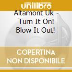 Altamont Uk - Turn It On! Blow It Out! cd