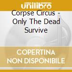 Corpse Circus - Only The Dead Survive cd