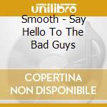 Smooth - Say Hello To The Bad Guys cd