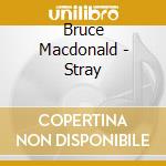 Bruce Macdonald - Stray cd musicale di Bruce Macdonald