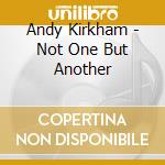 Andy Kirkham - Not One But Another cd musicale di Andy Kirkham