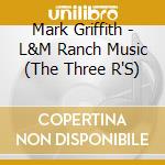 Mark Griffith - L&M Ranch Music (The Three R'S) cd