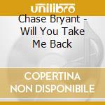 Chase Bryant - Will You Take Me Back cd musicale di Bryant Chase