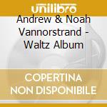 Andrew & Noah Vannorstrand - Waltz Album cd musicale di Andrew & Noah Vannorstrand