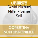 David Michael Miller - Same Soil cd musicale di David Michael Miller