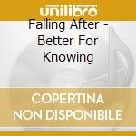 Falling After - Better For Knowing cd musicale di Falling After