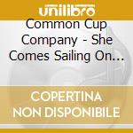 Common Cup Company - She Comes Sailing On The Wind: Common Cup Live 1 cd musicale di Common Cup Company