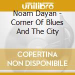 Noam Dayan - Corner Of Blues And The City cd musicale di Noam Dayan