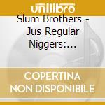 Slum Brothers - Jus Regular Niggers: Diaries Of A Porch Monkey cd