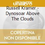 Russell Kramer - Dynosoar Above The Clouds cd musicale di Russell Kramer