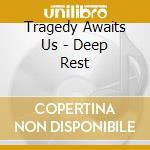 Tragedy Awaits Us - Deep Rest cd