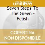 Seven Steps To The Green - Fetish cd