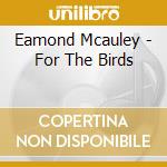 Eamond Mcauley - For The Birds cd musicale di Eamond Mcauley