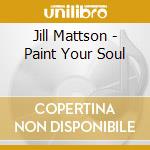 Jill Mattson - Paint Your Soul cd musicale di Jill Mattson