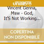 Vincent Genna, Msw - God, It'S Not Working The Lecture cd musicale di Vincent Genna, Msw
