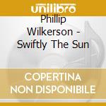 Phillip Wilkerson - Swiftly The Sun cd