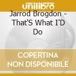 Jarrod Brogdon - That'S What I'D Do cd