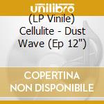 (LP Vinile) Cellulite - Dust Wave (Ep 12') vinile