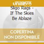 Sligo Rags - If The Skies Be Ablaze cd