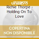 Richie Thorpe - Holding On To Love cd musicale di Richie Thorpe
