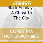 Black Sunday - A Ghost In The City cd musicale di Black Sunday