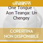 One Tongue - Aon Teanga: Un Chengey cd