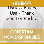 Useless Eaters Usa - Thank God For Rock & Roll cd