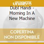 Dubl Handi - Morning In A New Machine cd musicale di Dubl Handi