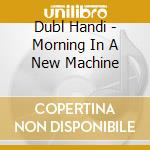 Dubl Handi - Morning In A New Machine cd