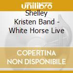 Shelley Kristen Band - White Horse Live cd