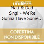 Matt & Dad Sing! - We'Re Gonna Have Some Fun! cd