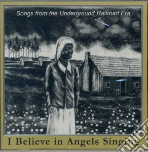 I Believe In Angels Singing: Songs From The Underground Railroad Era / Various cd musicale di Various Artists