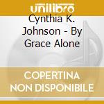 Cynthia K. Johnson - By Grace Alone cd